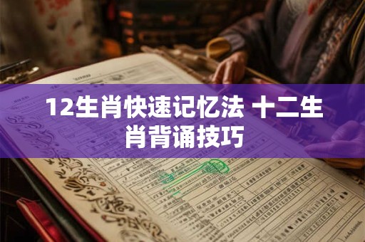 12生肖快速记忆法 十二生肖背诵技巧