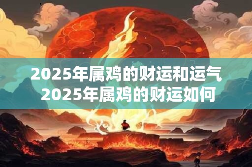 2025年属鸡的财运和运气 2025年属鸡的财运如何