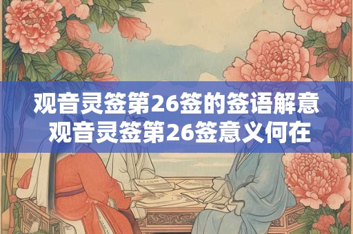 观音灵签第26签的签语解意 观音灵签第26签意义何在