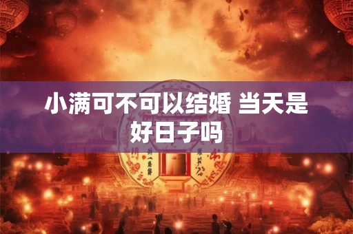 小满可不可以结婚 当天是好日子吗