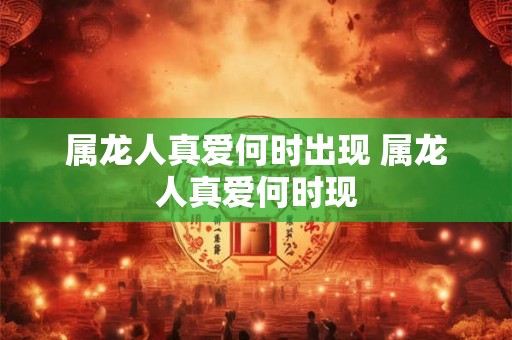 属龙人真爱何时出现 属龙人真爱何时现