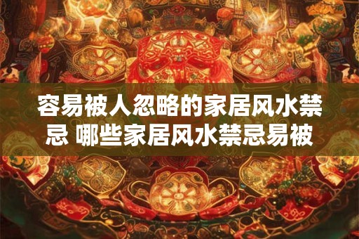 容易被人忽略的家居风水禁忌 哪些家居风水禁忌易被人忽略