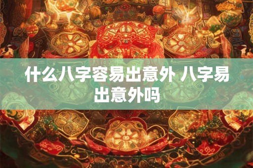 什么八字容易出意外 八字易出意外吗