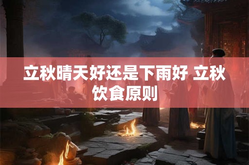 立秋晴天好还是下雨好 立秋饮食原则