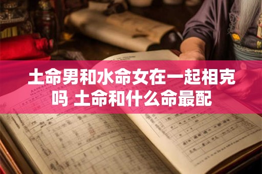 土命男和水命女在一起相克吗 土命和什么命最配