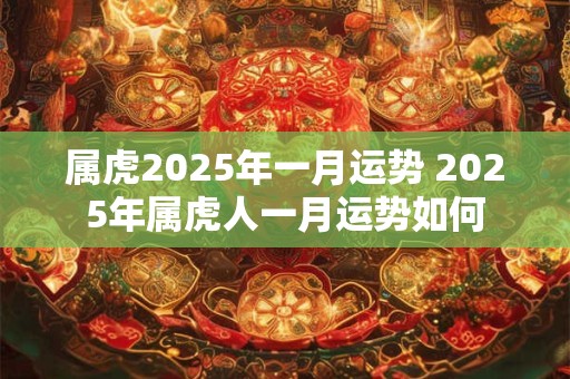 属虎2025年一月运势 2025年属虎人一月运势如何