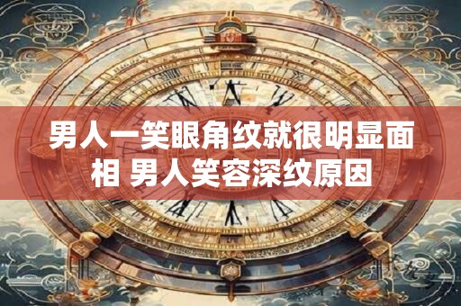 男人一笑眼角纹就很明显面相 男人笑容深纹原因