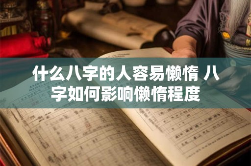 什么八字的人容易懒惰 八字如何影响懒惰程度