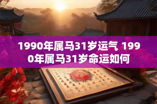 1990年属马31岁运气 1990年属马31岁命运如何