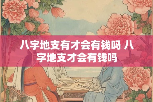 八字地支有才会有钱吗 八字地支才会有钱吗