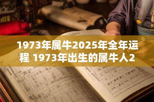 1973年属牛2025年全年运程 1973年出生的属牛人2025年的运势如何
