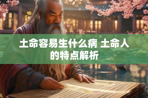 土命容易生什么病 土命人的特点解析