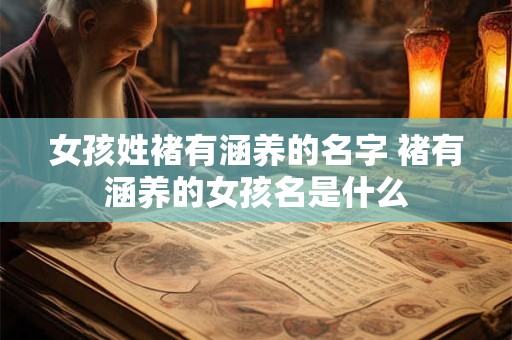 女孩姓褚有涵养的名字 褚有涵养的女孩名是什么