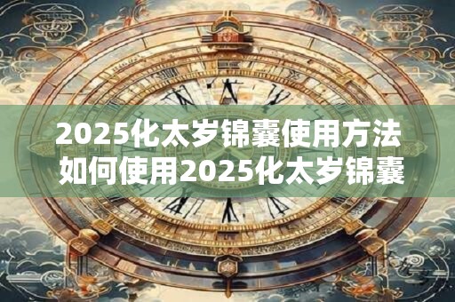 2026化太岁锦囊使用方法 如何使用2026化太岁锦囊