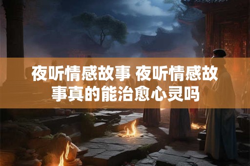 夜听情感故事 夜听情感故事真的能治愈心灵吗