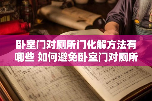 卧室门对厕所门化解方法有哪些 如何避免卧室门对厕所门