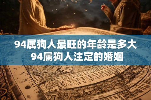 94属狗人最旺的年龄是多大 94属狗人注定的婚姻
