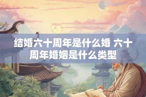 结婚六十周年是什么婚 六十周年婚姻是什么类型