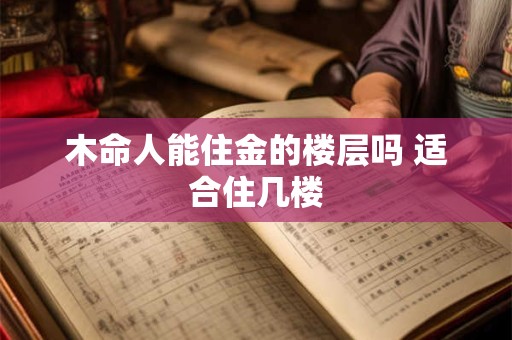 木命人能住金的楼层吗 适合住几楼