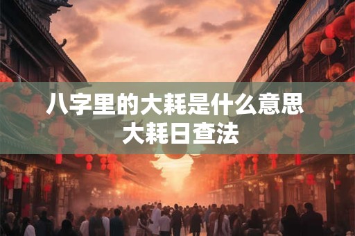 八字里的大耗是什么意思  大耗日查法