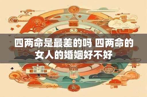 四两命是最差的吗 四两命的女人的婚姻好不好