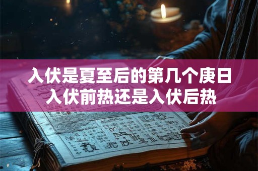 入伏是夏至后的第几个庚日 入伏前热还是入伏后热
