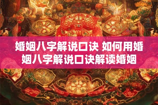 婚姻八字解说口诀 如何用婚姻八字解说口诀解读婚姻