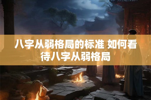 八字从弱格局的标准 如何看待八字从弱格局