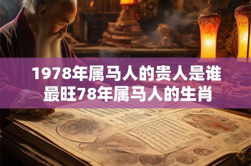 1978年属马人的贵人是谁 最旺78年属马人的生肖