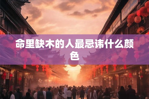 命里缺木的人最忌讳什么颜色