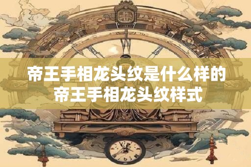 帝王手相龙头纹是什么样的 帝王手相龙头纹样式