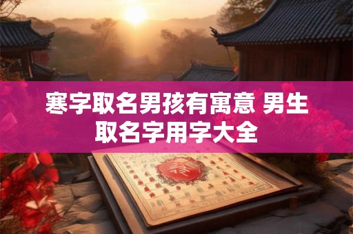 寒字取名男孩有寓意 男生取名字用字大全