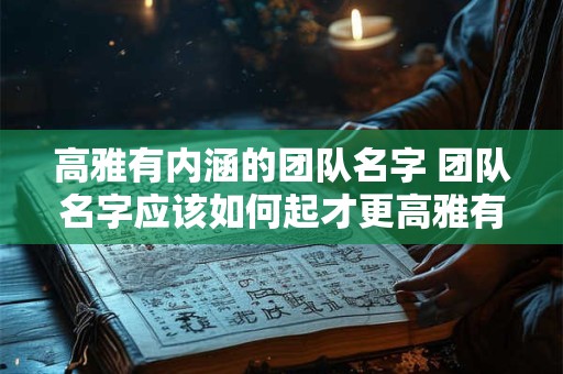 高雅有内涵的团队名字 团队名字应该如何起才更高雅有内涵