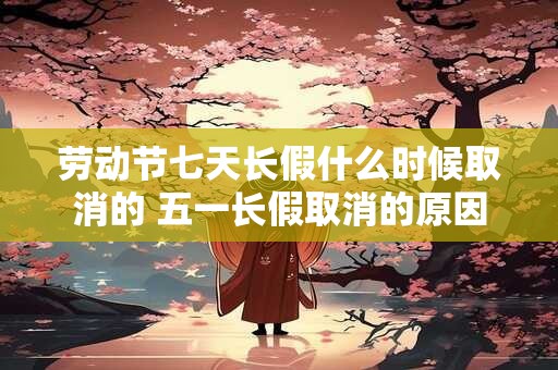 劳动节七天长假什么时候取消的 五一长假取消的原因