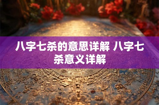 八字七杀的意思详解 八字七杀意义详解