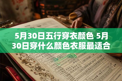 5月30日五行穿衣颜色 5月30日穿什么颜色衣服最适合五行