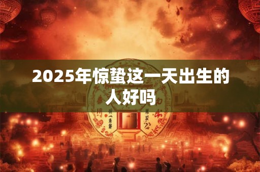 2025年惊蛰这一天出生的人好吗