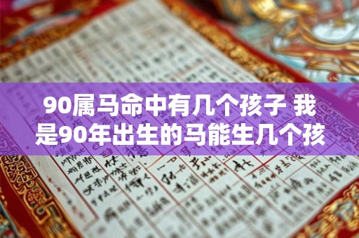 90属马命中有几个孩子 我是90年出生的马能生几个孩子