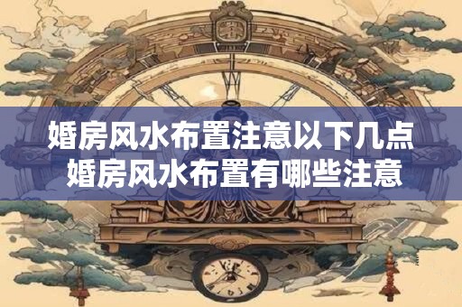 婚房风水布置注意以下几点 婚房风水布置有哪些注意事项