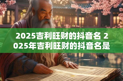 2025吉利旺财的抖音名 2025年吉利旺财的抖音名是什么