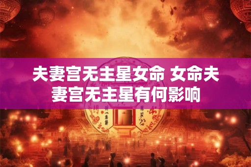 夫妻宫无主星女命 女命夫妻宫无主星有何影响