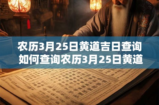 农历3月25日黄道吉日查询 如何查询农历3月25日黄道吉日