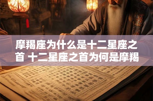摩羯座为什么是十二星座之首 十二星座之首为何是摩羯座