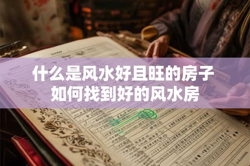 什么是风水好且旺的房子 如何找到好的风水房