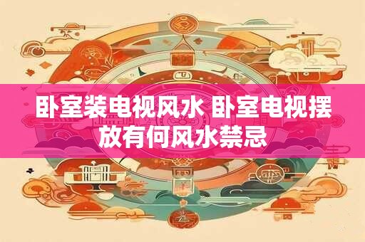 卧室装电视风水 卧室电视摆放有何风水禁忌