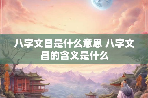 八字文昌是什么意思 八字文昌的含义是什么