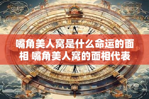 嘴角美人窝是什么命运的面相 嘴角美人窝的面相代表什么命运