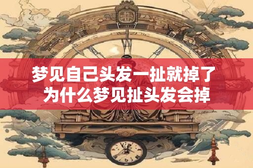 梦见自己头发一扯就掉了 为什么梦见扯头发会掉