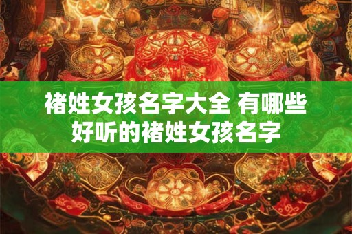 褚姓女孩名字大全 有哪些好听的褚姓女孩名字