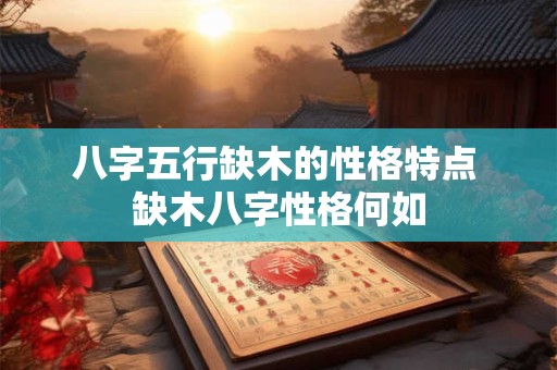 八字五行缺木的性格特点 缺木八字性格何如